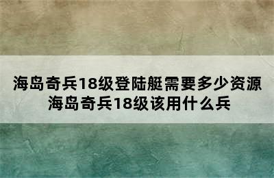 海岛奇兵18级登陆艇需要多少资源 海岛奇兵18级该用什么兵